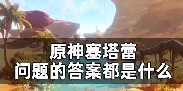 原神塞塔蕾附身答案大全-塞塔蕾联系工作问题答案汇总