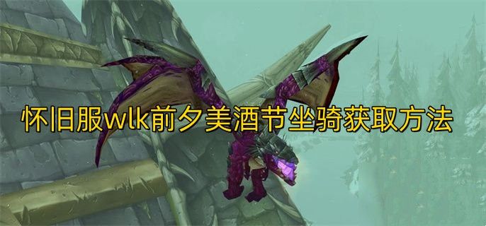 魔兽世界美酒节坐骑怎么获得?怀旧服wlk前夕美酒节坐骑获取方法介绍