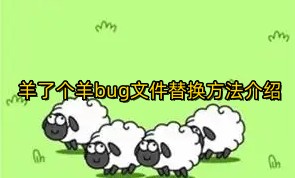 羊了个羊bug文件怎么替换?羊了个羊bug文件替换方法介绍