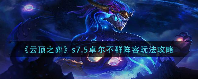 云顶之弈S7.5卓尔不群怎么玩?S7.5卓尔不群阵容装备搭配攻略分享