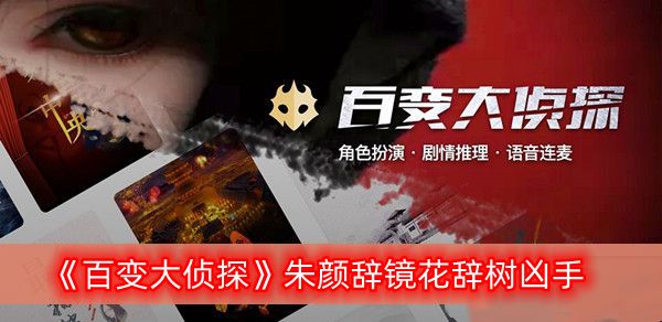百变大侦探朱颜辞镜花辞树凶手是谁?朱颜辞镜花辞树剧本答案真相解析