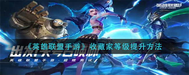 《英雄联盟手游》收藏家等级提升方法