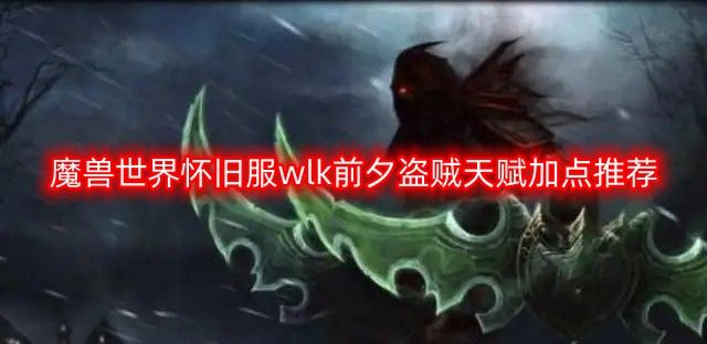 魔兽世界怀旧服wlk前夕盗贼天赋加点推荐