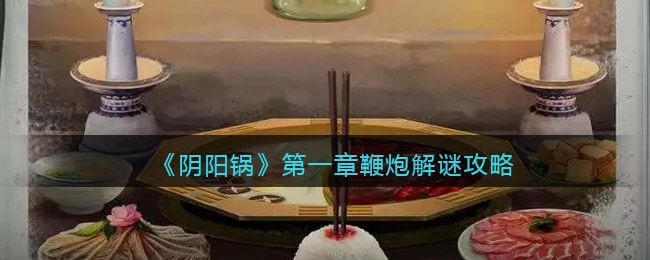 阴阳锅鞭炮怎么拉?阴阳锅鞭炮解谜攻略